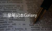 三星笔记本Galaxy Book 5 Pro 360或于9月3日亮相，系搭载Inter全新处理器